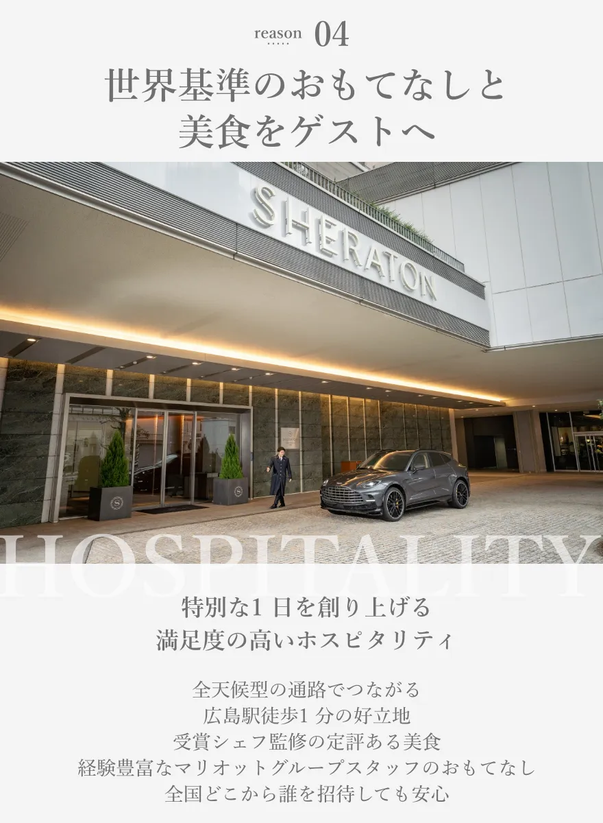 reason04 世界基準のおもてなしと美食をゲストへ 特別な1 日を創り上げる満足度の高いホスピタリティ 全天候型の通路でつながる広島駅徒歩1 分の好立地受賞シェフ監修の定評ある美食経験豊富なマリオットグループスタッフのおもてなし全国どこから誰を招待しても安心